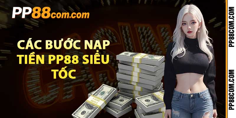 Các bước nạp tiền Pp88 siêu tốc