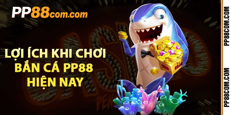 Lợi ích khi chơi bắn cá PP88 hiện nay