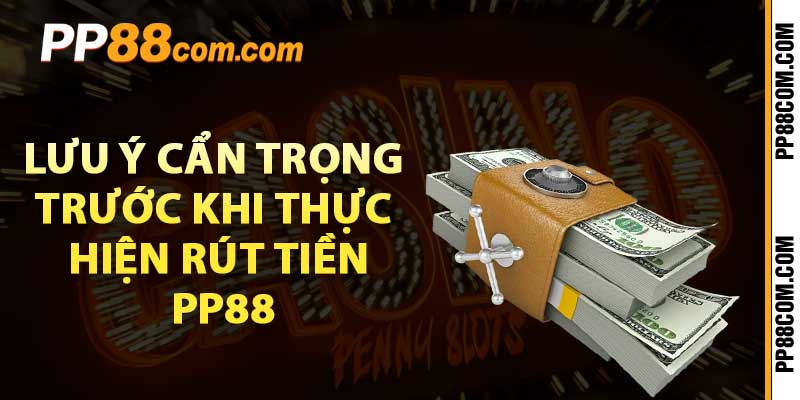 Lưu ý cẩn trọng trước khi thực hiện rút tiền pp88