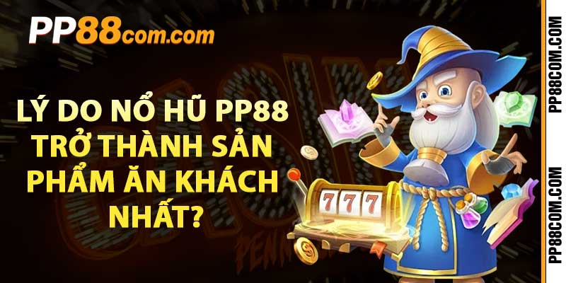 Lý do nổ hũ pp88 trở thành sản phẩm ăn khách nhất?