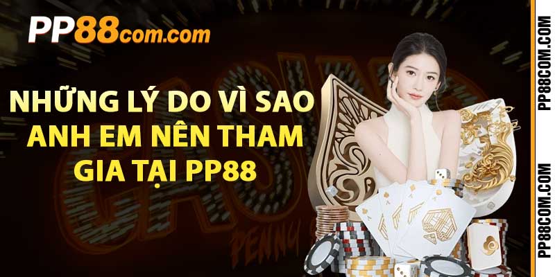 Những lý do vì sao anh em nên tham gia tại PP88