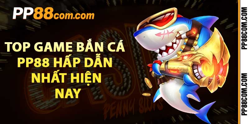 Top game bắn cá pp88 hấp dẫn nhất hiện nay