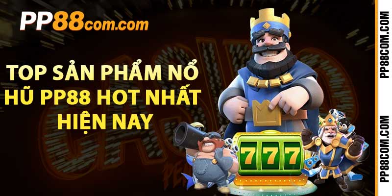 Top sản phẩm nổ hũ PP88 hot nhất hiện nay